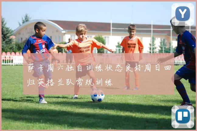 萨卡周六独自训练状态良好周日回归英格兰队常规训练