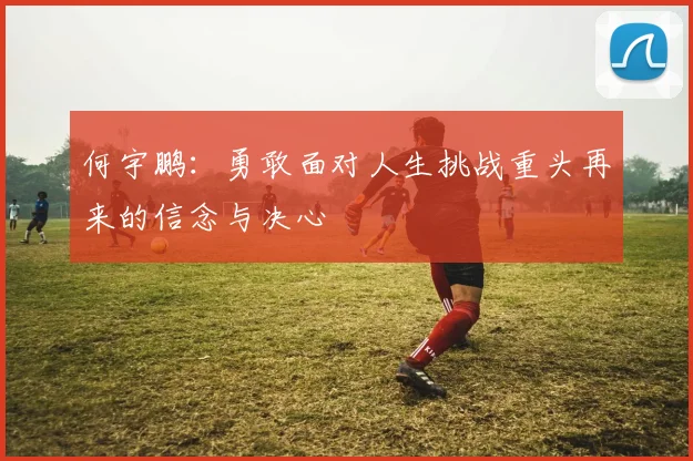 何宇鹏：勇敢面对人生挑战重头再来的信念与决心
