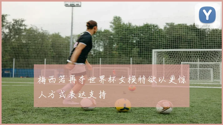 梅西若再夺世界杯女模特欲以更惊人方式表达支持
