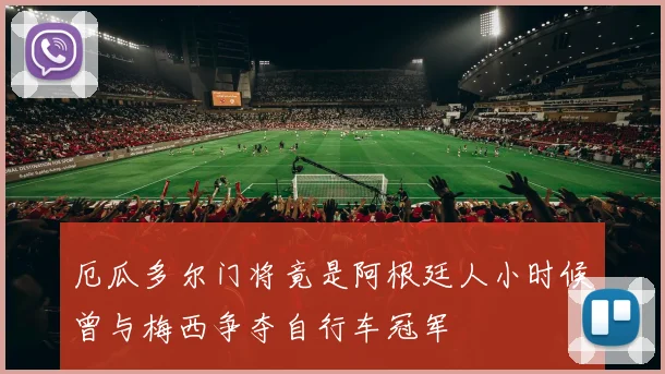 厄瓜多尔门将竟是阿根廷人小时候曾与梅西争夺自行车冠军