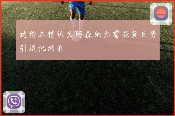 达伦本特认为阿森纳无需花费巨资引进托纳利