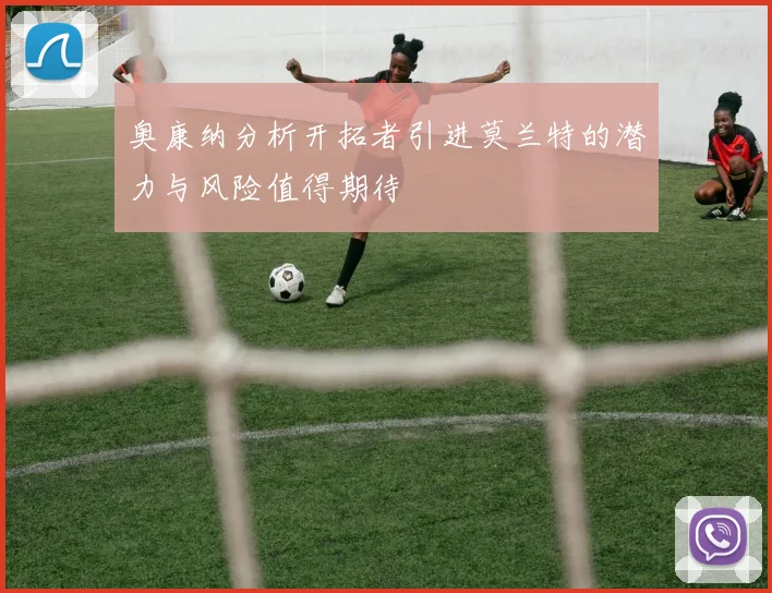 奥康纳分析开拓者引进莫兰特的潜力与风险值得期待
