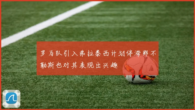 罗马队引入弗拉泰西计划停滞那不勒斯也对其表现出兴趣