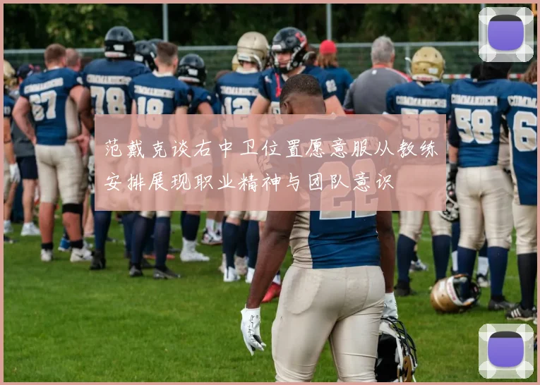 范戴克谈右中卫位置愿意服从教练安排展现职业精神与团队意识
