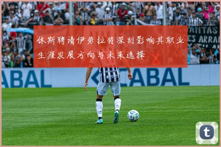 休斯聘请伊劳拉将深刻影响其职业生涯发展方向与未来选择