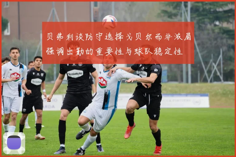 贝弗利谈防守选择戈贝尔而非浓眉强调出勤的重要性与球队稳定性