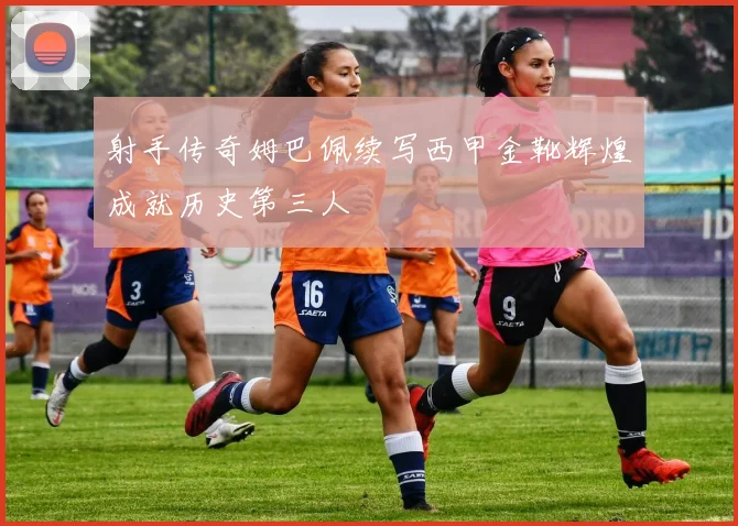 射手传奇姆巴佩续写西甲金靴辉煌成就历史第三人