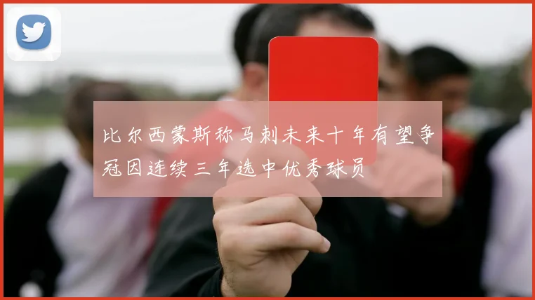 比尔西蒙斯称马刺未来十年有望争冠因连续三年选中优秀球员