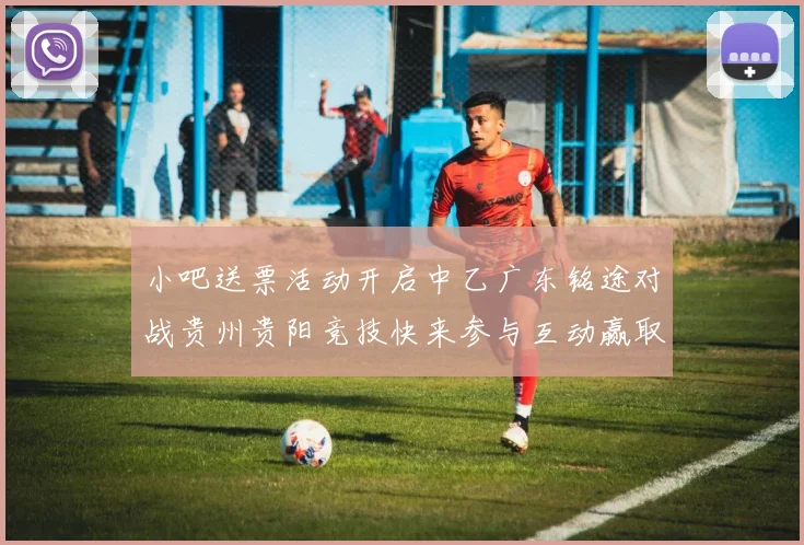 小吧送票活动开启中乙广东铭途对战贵州贵阳竞技快来参与互动赢取球票